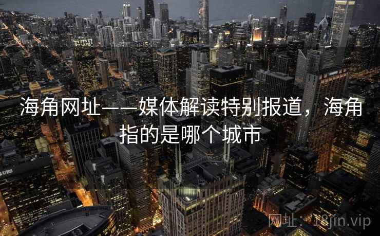 海角网址——媒体解读特别报道，海角指的是哪个城市