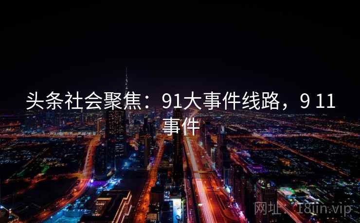 头条社会聚焦:91大事件线路,9 11事件 头条社会聚焦:91大事件线路,9 11事件