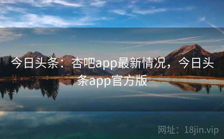 今日头条:杏吧app最新情况,今日头条app官方版 今日头条:杏吧app最新情况,今日头条app官方版
