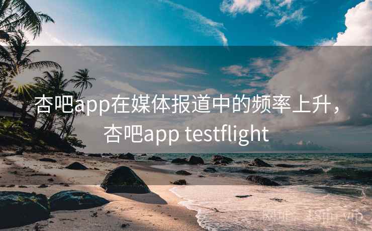 杏吧app在媒体报道中的频率上升,杏吧app testflight 杏吧app在媒体报道中的频率上升,杏吧app testflight
