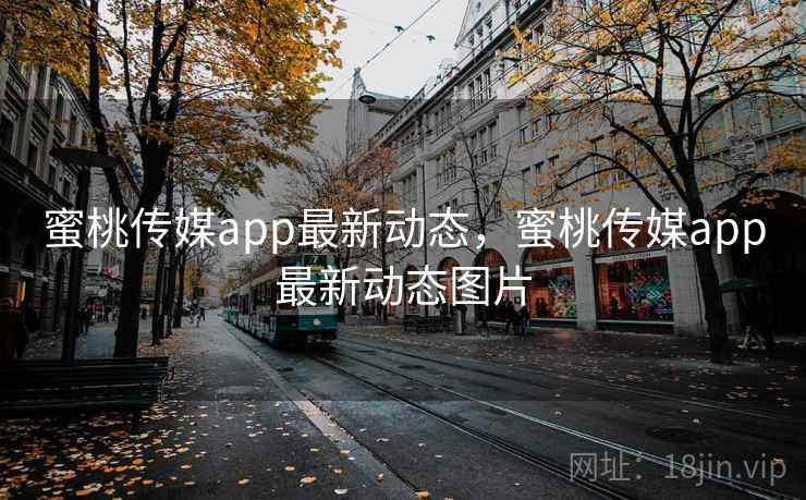蜜桃传媒app最新动态,蜜桃传媒app最新动态图片 蜜桃传媒app最新动态,蜜桃传媒app最新动态图片