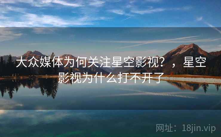 大众媒体为何关注星空影视？，星空影视为什么打不开了