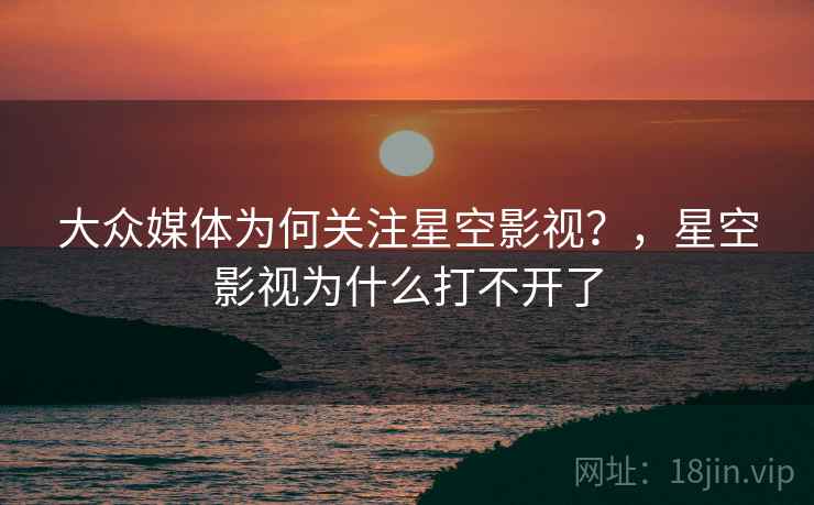 大众媒体为何关注星空影视？，星空影视为什么打不开了