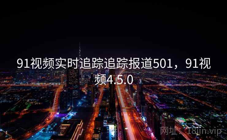91视频实时追踪追踪报道501，91视频4.5.0