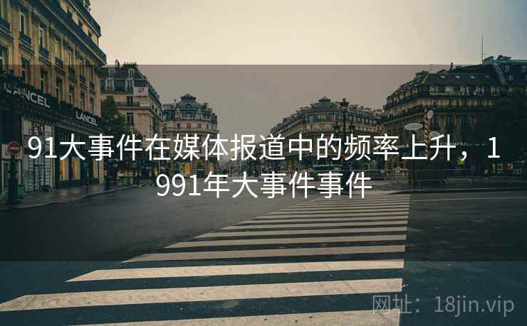 91大事件在媒体报道中的频率上升,1991年大事件事件 91大事件在媒体报道中的频率上升,1991年大事件事件