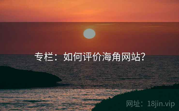 专栏:如何评价海角网站? 专栏:如何评价海角网站?