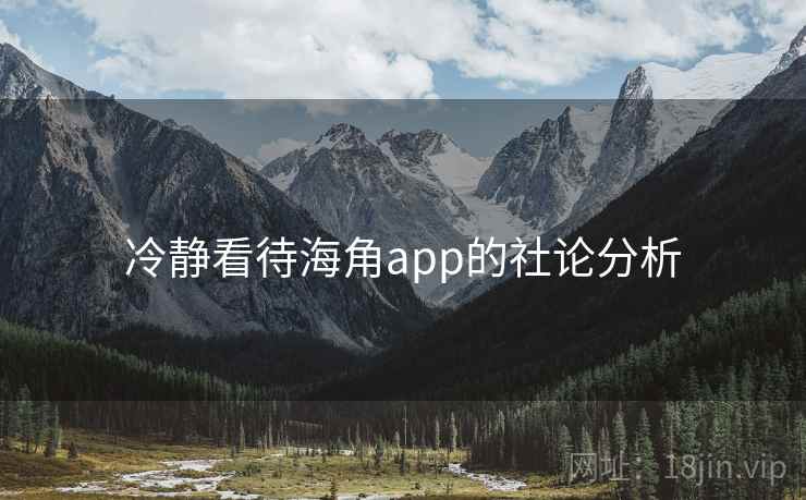冷静看待海角app的社论分析 冷静看待海角app的社论分析