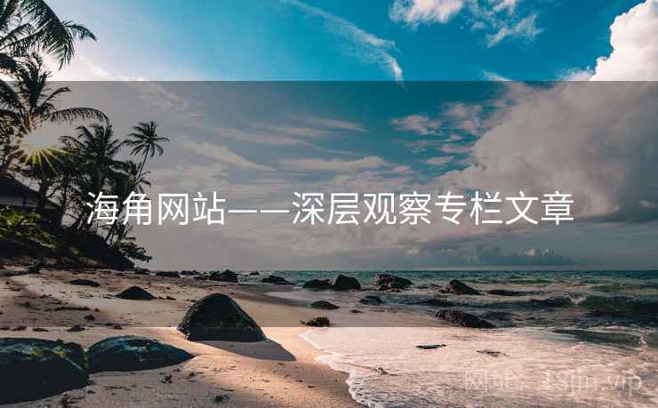 海角网站——深层观察专栏文章 海角网站——深层观察专栏文章
