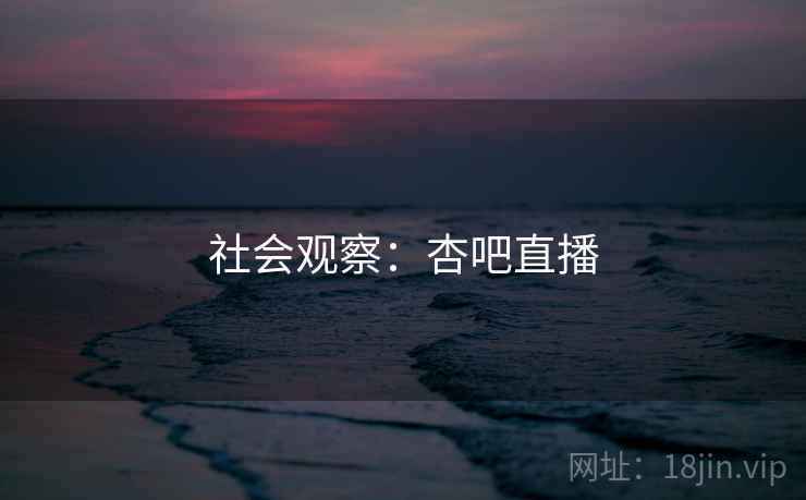社会观察：杏吧直播