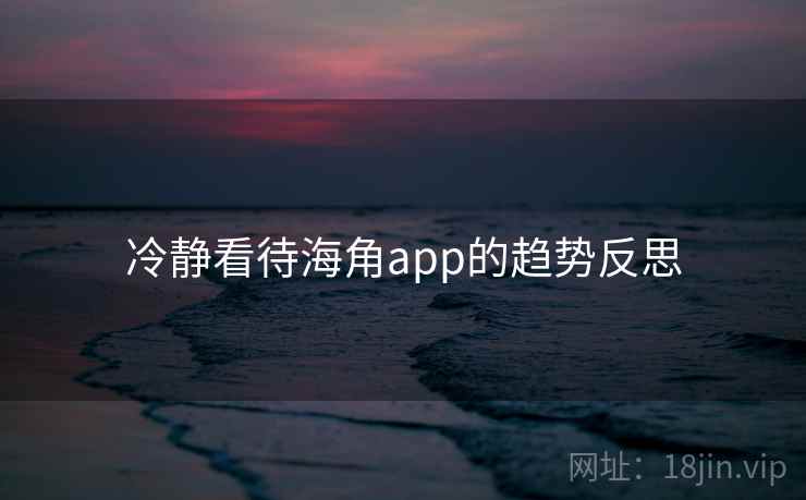 冷静看待海角app的趋势反思